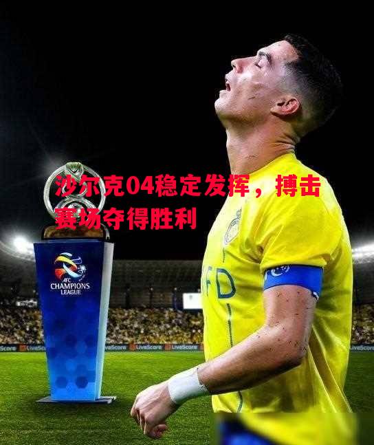 沙尔克04稳定发挥，搏击赛场夺得胜利
