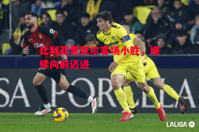 比利亚雷亚尔客场小胜，继续向前迈进