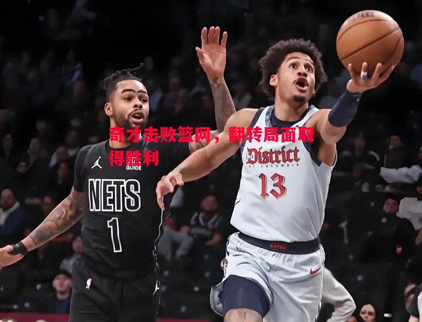 奇才击败篮网，翻转局面取得胜利