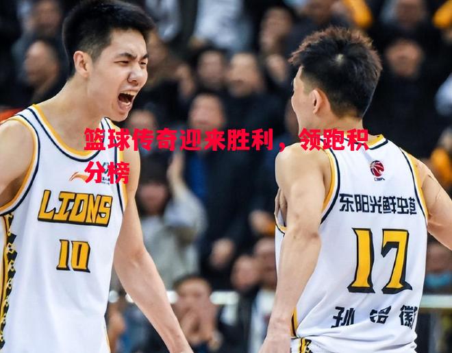 篮球传奇迎来胜利，领跑积分榜