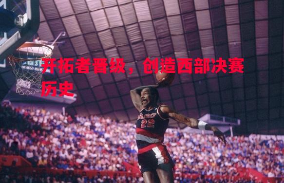 开拓者晋级，创造西部决赛历史