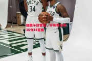 悟空体育-雄鹿不敌雷霆，字母哥全场38分14篮板