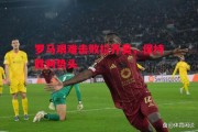悟空体育官网-罗马艰难击败拉齐奥，保持胜利势头