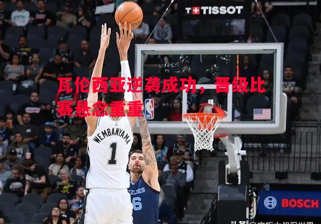 瓦伦西亚逆袭成功，晋级比赛悬念重重