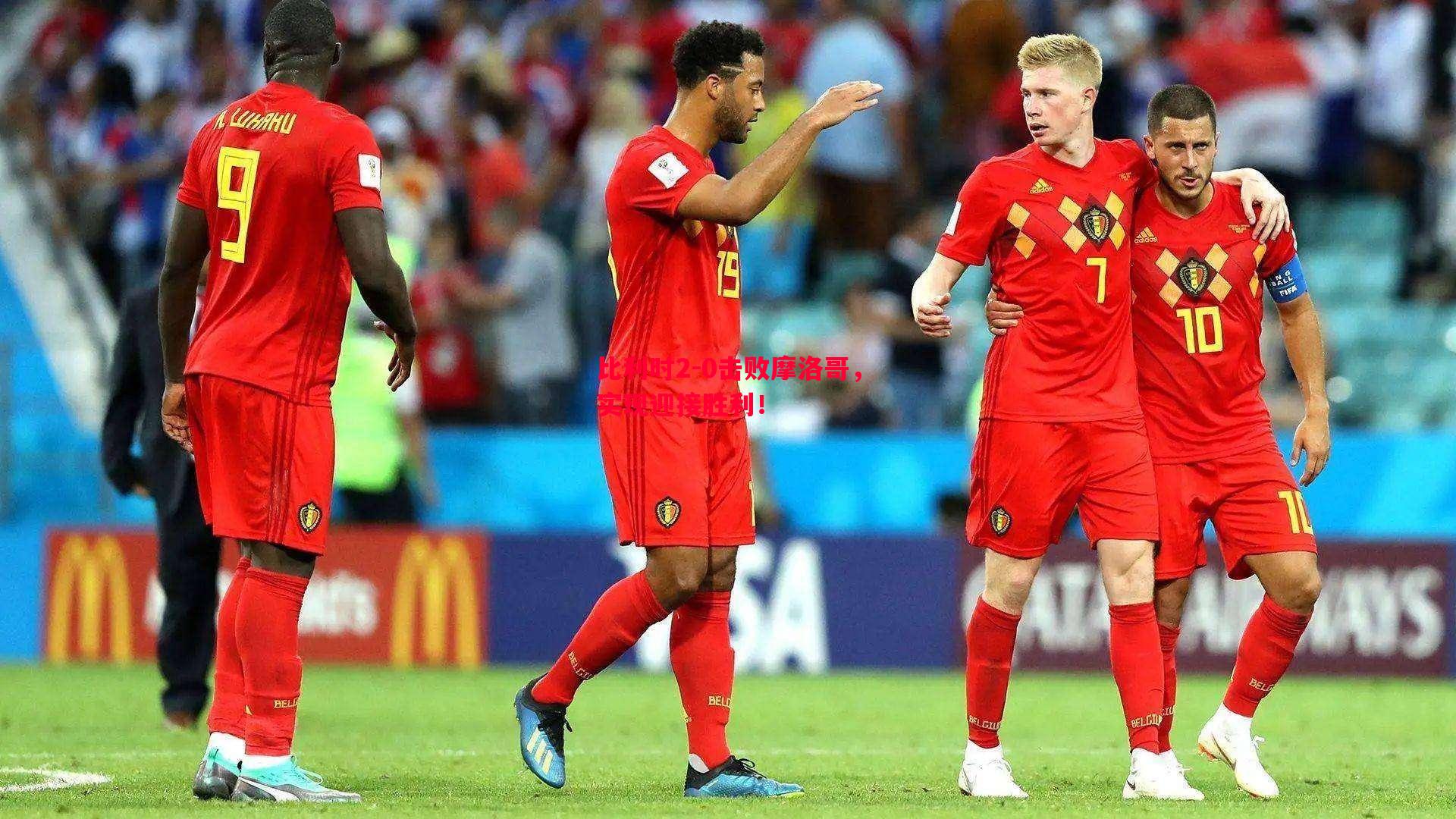 比利时2-0击败摩洛哥,实现迎接胜利! 比利时2-0击败摩洛哥,实现迎接胜利!